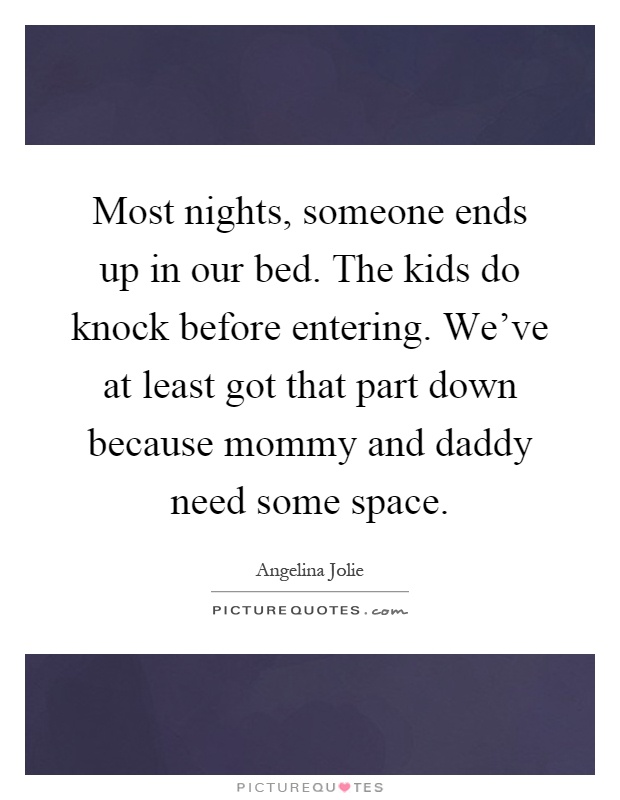 Most nights, someone ends up in our bed. The kids do knock before entering. We've at least got that part down because mommy and daddy need some space Picture Quote #1