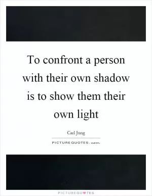 To confront a person with their own shadow is to show them their own light Picture Quote #1