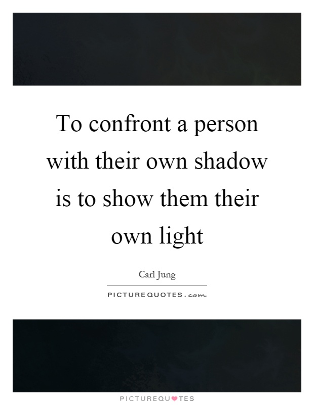 To confront a person with their own shadow is to show them their own light Picture Quote #1