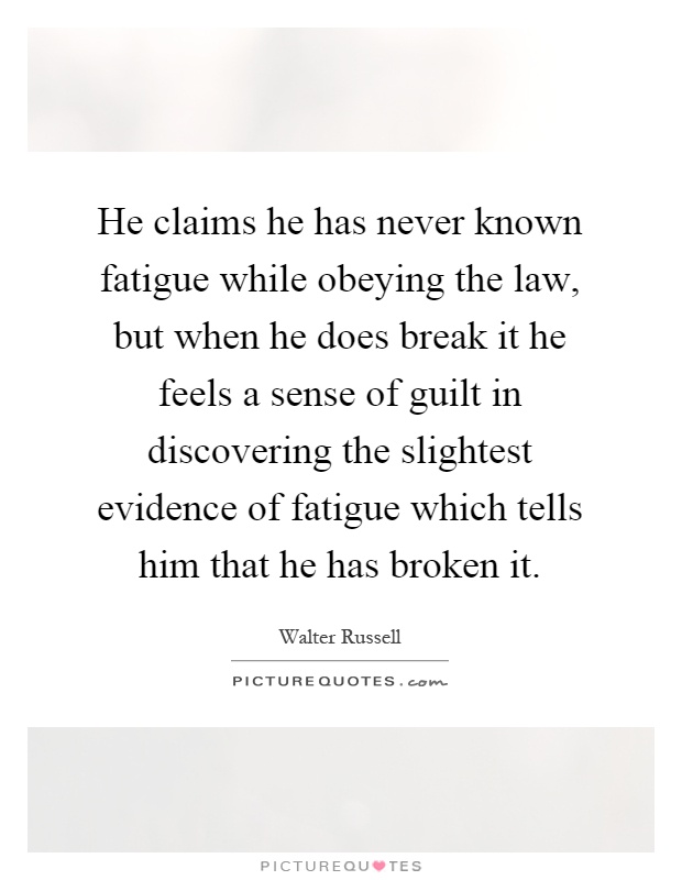 He claims he has never known fatigue while obeying the law, but when he does break it he feels a sense of guilt in discovering the slightest evidence of fatigue which tells him that he has broken it Picture Quote #1