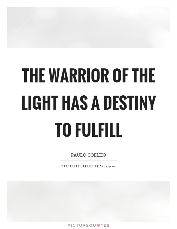 The warrior of the light has a destiny to fulfill Picture Quote #1