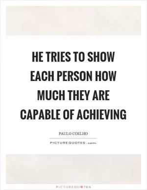He tries to show each person how much they are capable of achieving Picture Quote #1