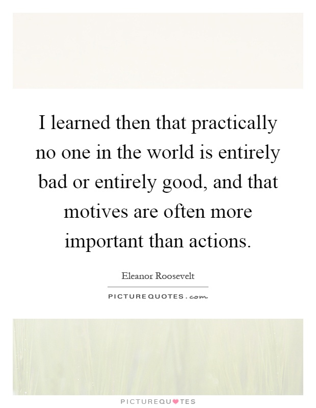 I learned then that practically no one in the world is entirely bad or entirely good, and that motives are often more important than actions Picture Quote #1