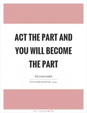 Act the part and you will become the part Picture Quote #1