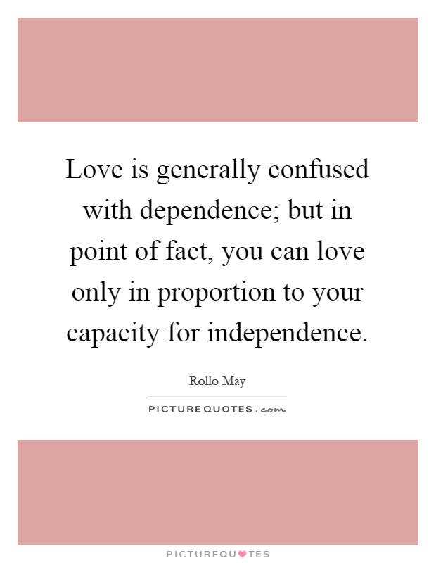Love is generally confused with dependence; but in point of fact, you can love only in proportion to your capacity for independence Picture Quote #1