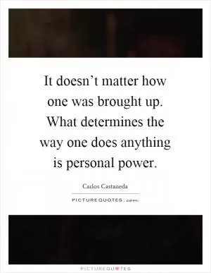 It doesn’t matter how one was brought up. What determines the way one does anything is personal power Picture Quote #1
