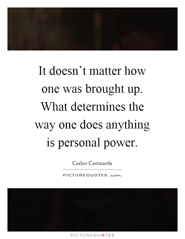 It doesn't matter how one was brought up. What determines the way one does anything is personal power Picture Quote #1