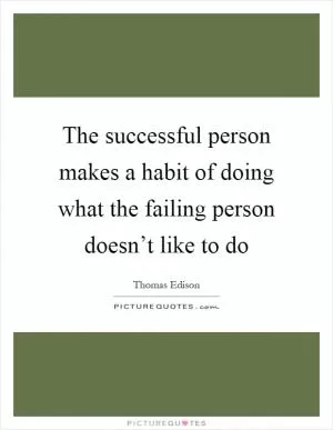 The successful person makes a habit of doing what the failing person doesn’t like to do Picture Quote #1