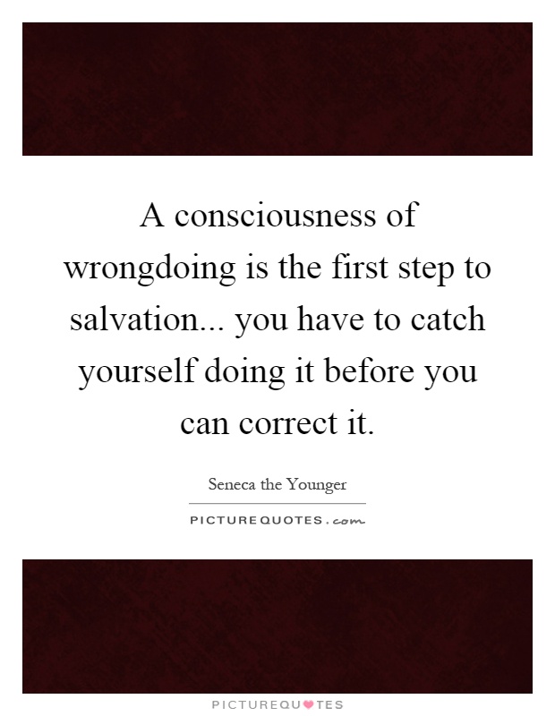 A consciousness of wrongdoing is the first step to salvation... you have to catch yourself doing it before you can correct it Picture Quote #1