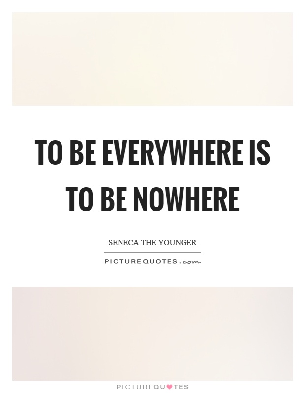 To be everywhere is to be nowhere Picture Quote #1