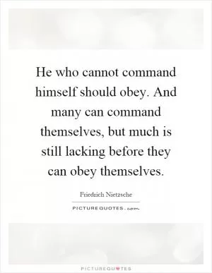 He who cannot command himself should obey. And many can command themselves, but much is still lacking before they can obey themselves Picture Quote #1