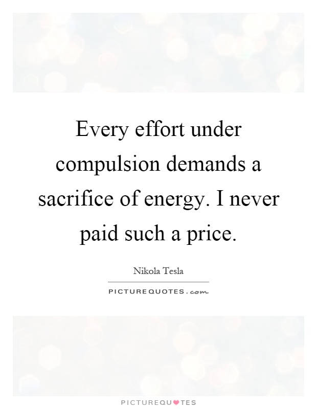 Every effort under compulsion demands a sacrifice of energy. I never paid such a price Picture Quote #1