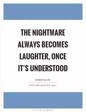 The nightmare always becomes laughter, once it’s understood Picture Quote #1