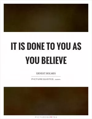 It is done to you as you believe Picture Quote #1