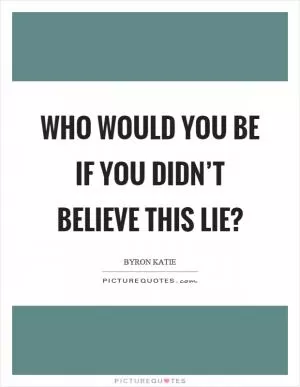 Who would you be if you didn’t believe this lie? Picture Quote #1