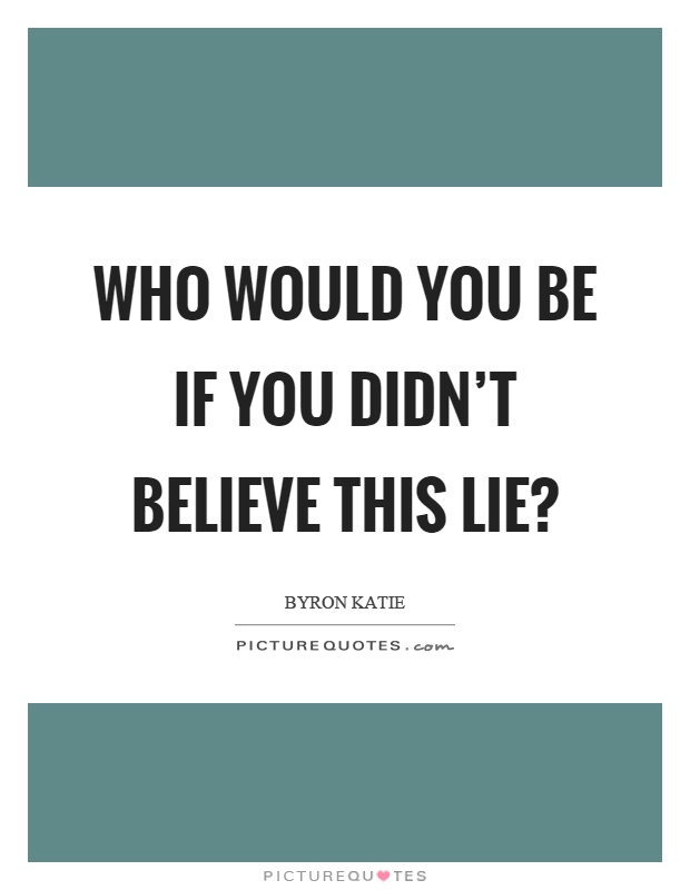 Who would you be if you didn't believe this lie? Picture Quote #1