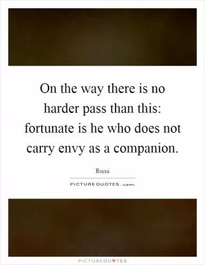 On the way there is no harder pass than this: fortunate is he who does not carry envy as a companion Picture Quote #1