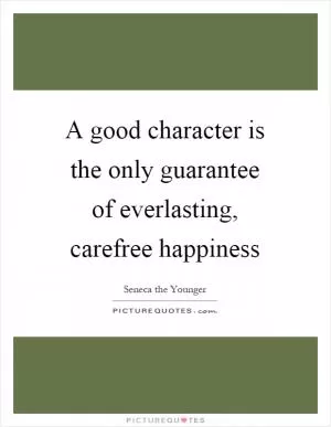 A good character is the only guarantee of everlasting, carefree happiness Picture Quote #1