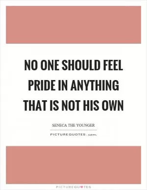 No one should feel pride in anything that is not his own Picture Quote #1
