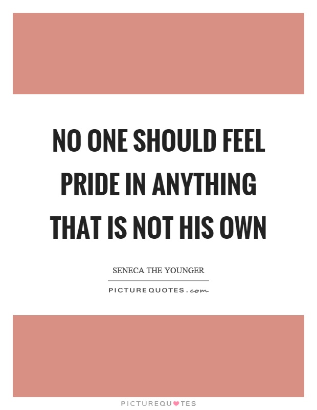 No one should feel pride in anything that is not his own Picture Quote #1
