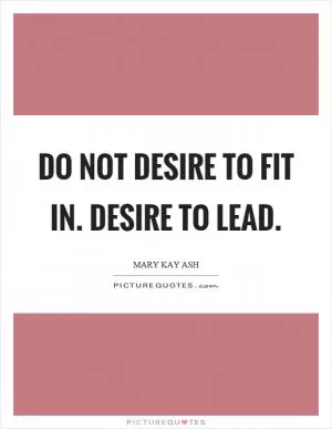 Do not desire to fit in. Desire to lead Picture Quote #1