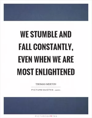 We stumble and fall constantly, even when we are most enlightened Picture Quote #1