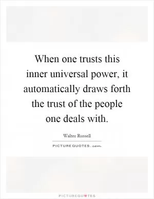 When one trusts this inner universal power, it automatically draws forth the trust of the people one deals with Picture Quote #1