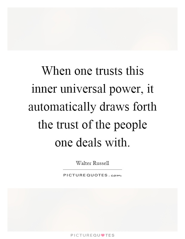 When one trusts this inner universal power, it automatically draws forth the trust of the people one deals with Picture Quote #1