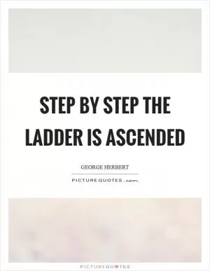 Step by step the ladder is ascended Picture Quote #1