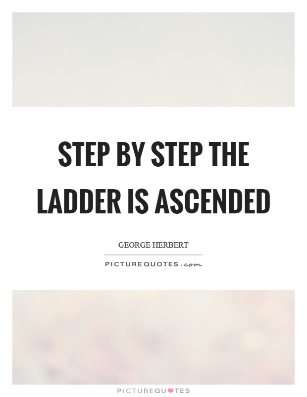 Step by step the ladder is ascended Picture Quote #1
