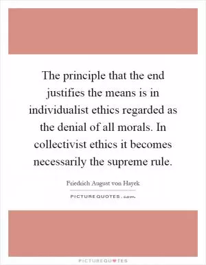 The principle that the end justifies the means is in individualist ethics regarded as the denial of all morals. In collectivist ethics it becomes necessarily the supreme rule Picture Quote #1