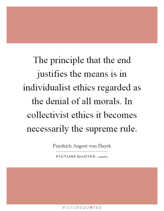 The principle that the end justifies the means is in individualist ethics regarded as the denial of all morals. In collectivist ethics it becomes necessarily the supreme rule Picture Quote #1