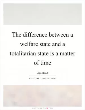 The difference between a welfare state and a totalitarian state is a matter of time Picture Quote #1