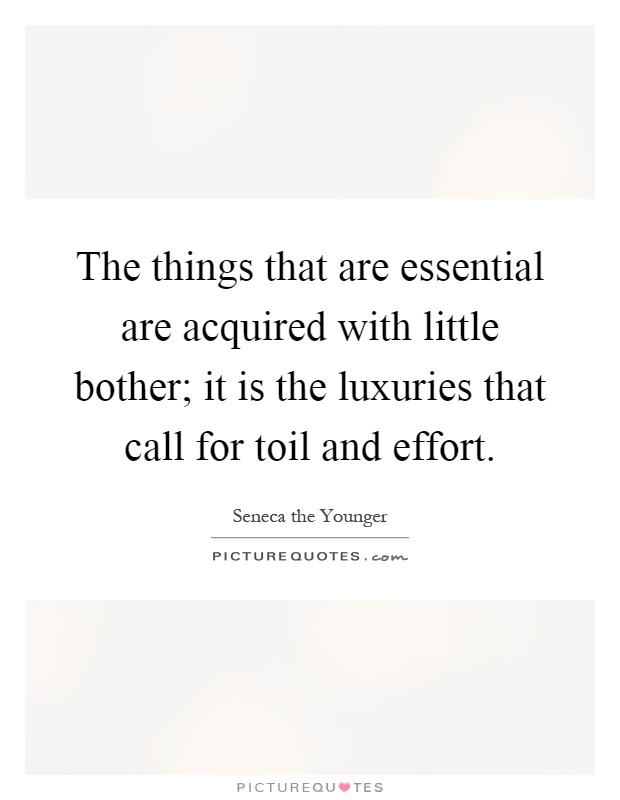 The things that are essential are acquired with little bother; it is the luxuries that call for toil and effort Picture Quote #1