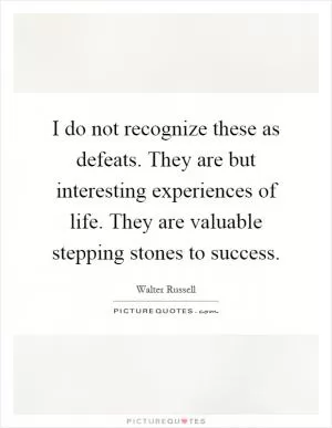 I do not recognize these as defeats. They are but interesting experiences of life. They are valuable stepping stones to success Picture Quote #1