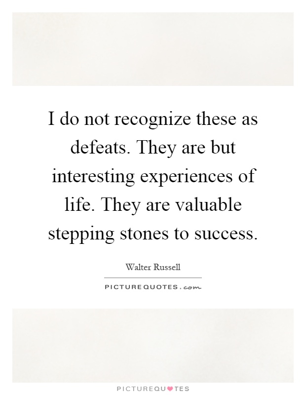 I do not recognize these as defeats. They are but interesting experiences of life. They are valuable stepping stones to success Picture Quote #1