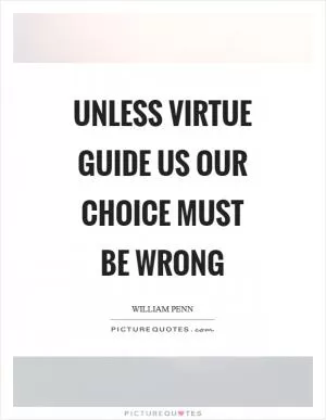 Unless virtue guide us our choice must be wrong Picture Quote #1