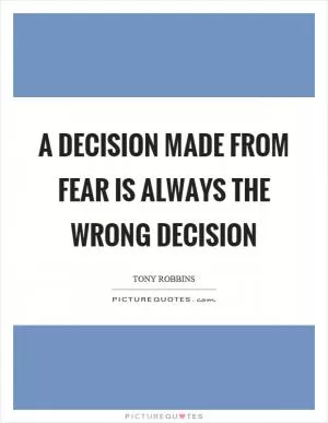 A decision made from fear is always the wrong decision Picture Quote #1