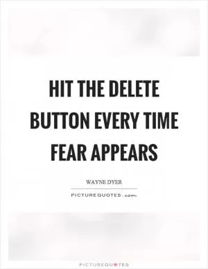 Hit the delete button every time fear appears Picture Quote #1