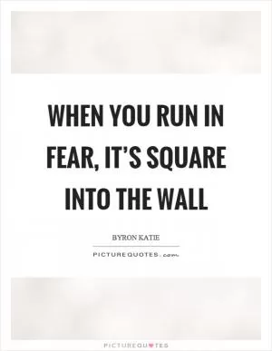When you run in fear, it’s square into the wall Picture Quote #1