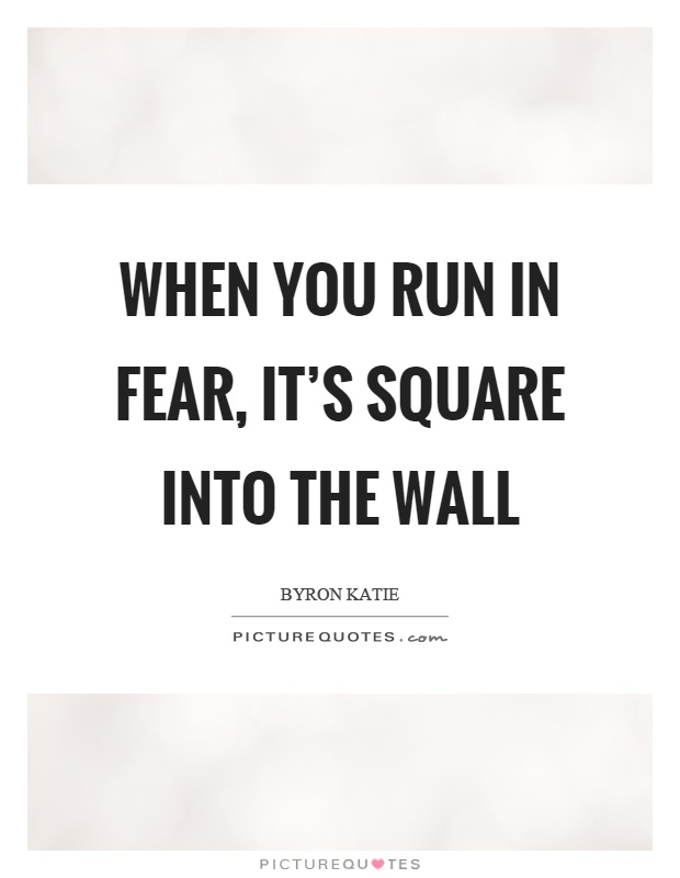When you run in fear, it's square into the wall Picture Quote #1