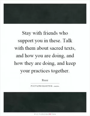 Stay with friends who support you in these. Talk with them about sacred texts, and how you are doing, and how they are doing, and keep your practices together Picture Quote #1