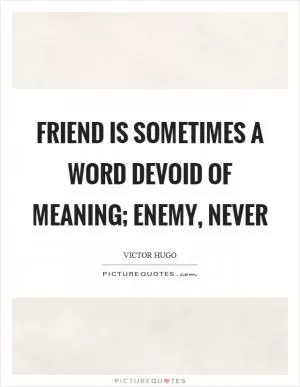 Friend is sometimes a word devoid of meaning; enemy, never Picture Quote #1