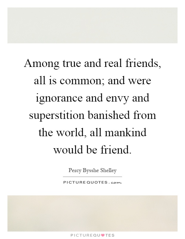 Among true and real friends, all is common; and were ignorance and envy and superstition banished from the world, all mankind would be friend Picture Quote #1
