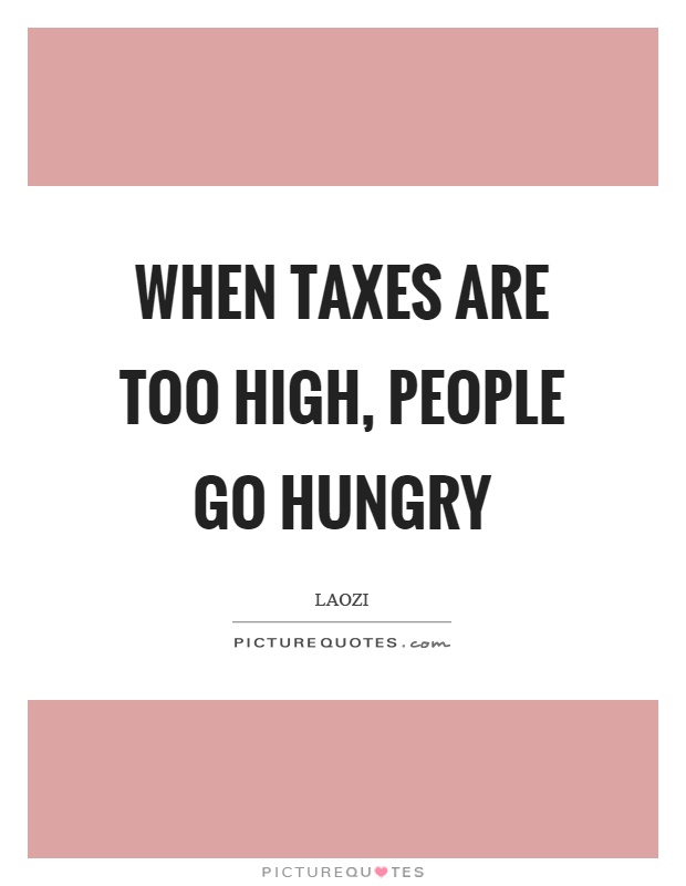 When taxes are too high, people go hungry Picture Quote #1
