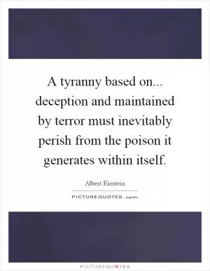 A tyranny based on... deception and maintained by terror must inevitably perish from the poison it generates within itself Picture Quote #1