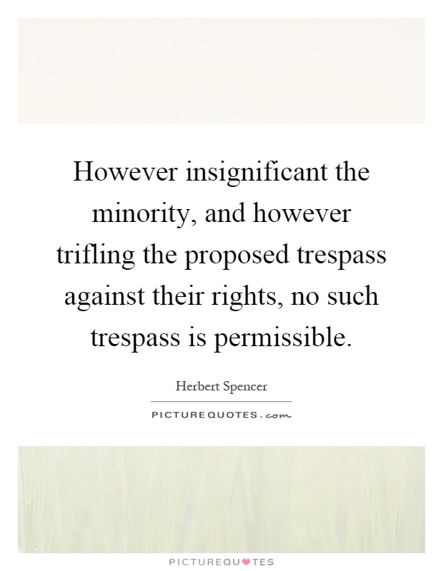 However insignificant the minority, and however trifling the proposed trespass against their rights, no such trespass is permissible Picture Quote #1