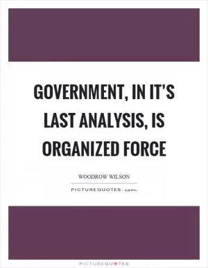 Government, in it’s last analysis, is organized force Picture Quote #1