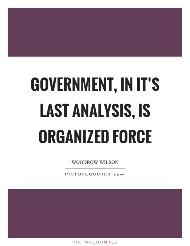Government, in it's last analysis, is organized force Picture Quote #1