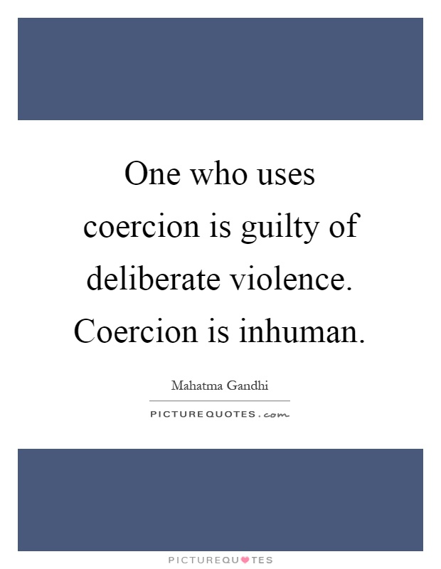 One who uses coercion is guilty of deliberate violence. Coercion is inhuman Picture Quote #1